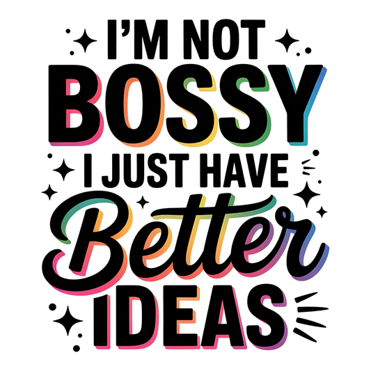 DTF HEAT PRESS TRANSFER I'M NOT BOSSY I JUST HAVE BETTER IDEAS  READY TO PRESS TRANSFER ONLY