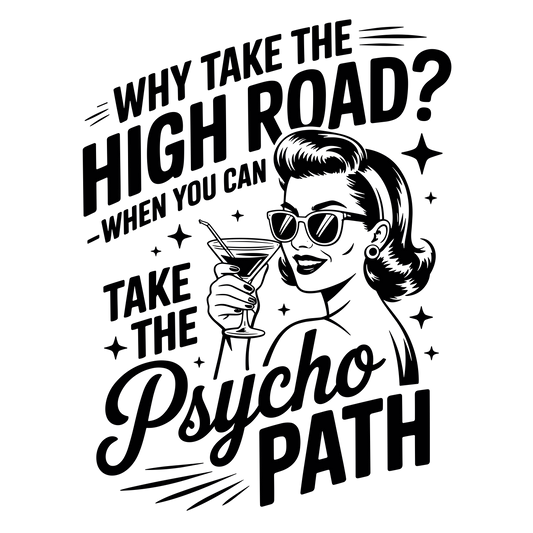 DTF HEAT PRESS TRANSFER WHY TAKE THE HIGH ROAD PYSCHO  TO PRESS TRANSFER ONLY